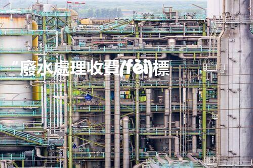 “廢水處理收費(fèi)標(biāo)準(zhǔn)合理通明，助力綠色環(huán)保事業(yè)蓬勃進(jìn)展”